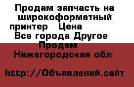 Продам запчасть на широкоформатный принтер › Цена ­ 10 000 - Все города Другое » Продам   . Нижегородская обл.